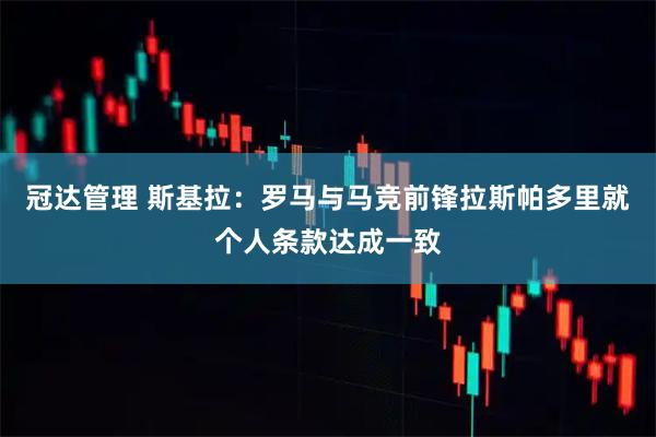 冠达管理 斯基拉：罗马与马竞前锋拉斯帕多里就个人条款达成一致