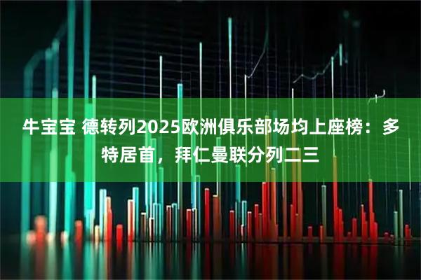 牛宝宝 德转列2025欧洲俱乐部场均上座榜：多特居首，拜仁曼联分列二三