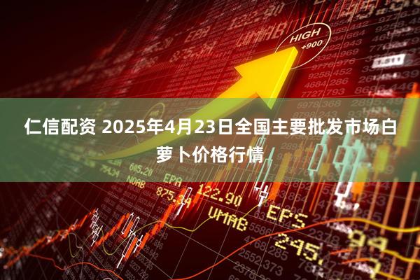 仁信配资 2025年4月23日全国主要批发市场白萝卜价格行情