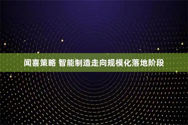 闻喜策略 智能制造走向规模化落地阶段