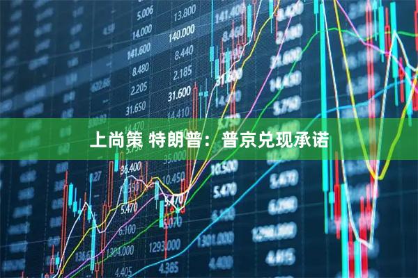 上尚策 特朗普：普京兑现承诺